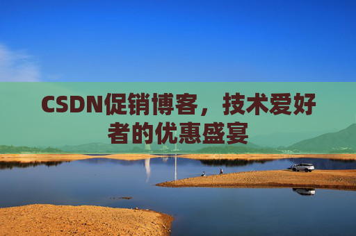 CSDN促销博客，技术爱好者的优惠盛宴