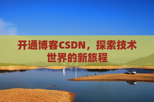 开通博客CSDN，探索技术世界的新旅程